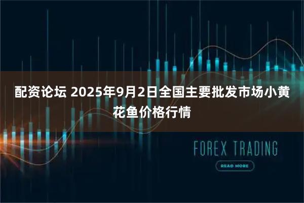 配资论坛 2025年9月2日全国主要批发市场小黄花鱼价格行情