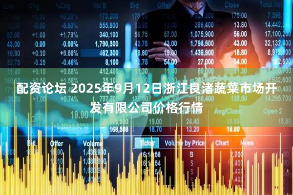 配资论坛 2025年9月12日浙江良渚蔬菜市场开发有限公司价格行情