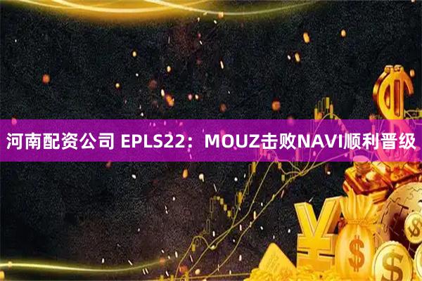 河南配资公司 EPLS22：MOUZ击败NAVI顺利晋级