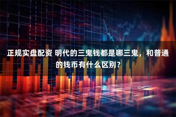 正规实盘配资 明代的三鬼钱都是哪三鬼，和普通的钱币有什么区别？