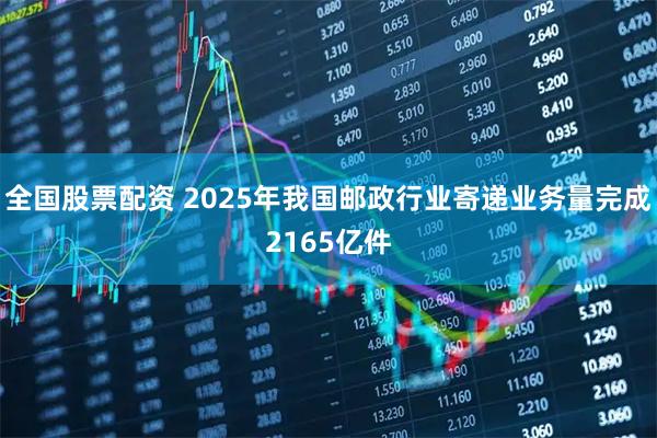 全国股票配资 2025年我国邮政行业寄递业务量完成2165亿件