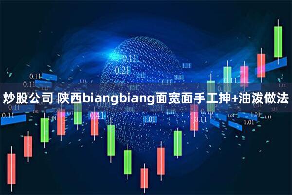 炒股公司 陕西biangbiang面宽面手工抻+油泼做法