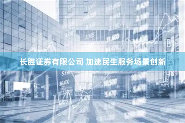 长胜证券有限公司 加速民生服务场景创新