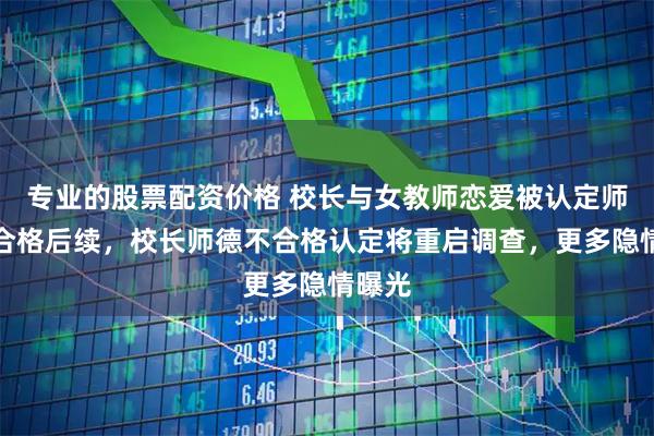 专业的股票配资价格 校长与女教师恋爱被认定师德不合格后续，校长师德不合格认定将重启调查，更多隐情曝光
