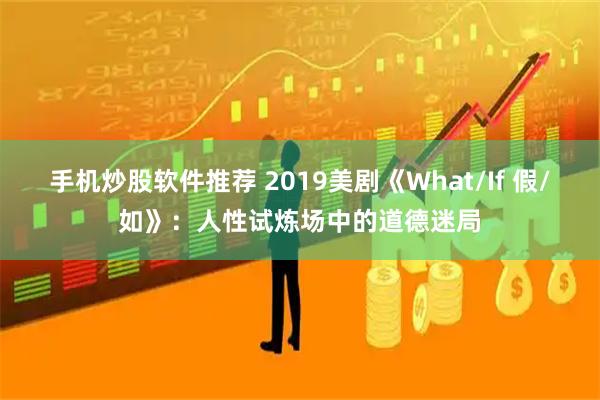 手机炒股软件推荐 2019美剧《What/If 假/如》：人性试炼场中的道德迷局