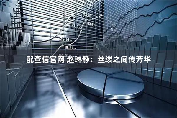 配查信官网 赵琳静：丝缕之间传芳华