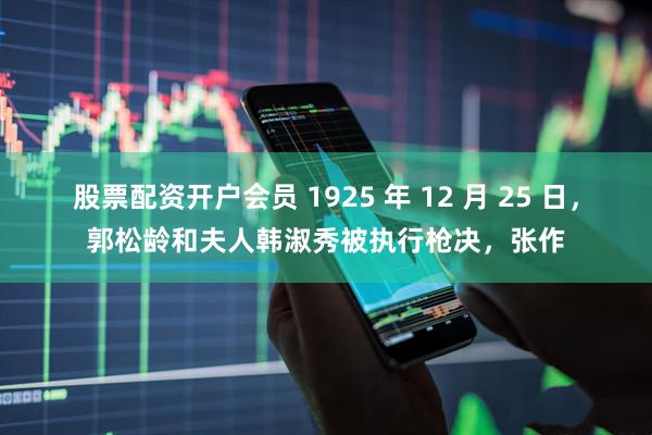 股票配资开户会员 1925 年 12 月 25 日，郭松龄和夫人韩淑秀被执行枪决，张作