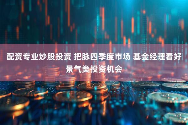 配资专业炒股投资 把脉四季度市场 基金经理看好景气类投资机会